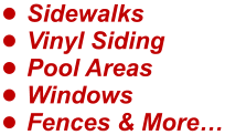 •	Sidewalks •	Vinyl Siding •	Pool Areas •	Windows  •	Fences & More…
